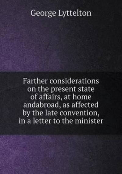 Farther Considerations on the Present State of Affairs, at Home Andabroad, as Affected by the Late Convention, in a Letter to the Minister