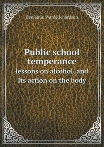 Public School Temperance Lessons on Alcohol, and Its Action on the Body