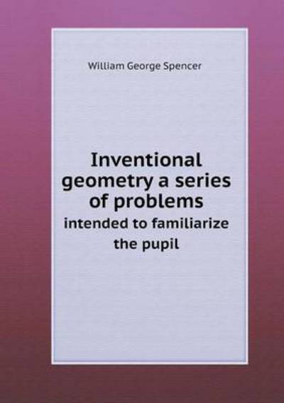 Inventional Geometry a Series of Problems Intended to Familiarize the Pupil