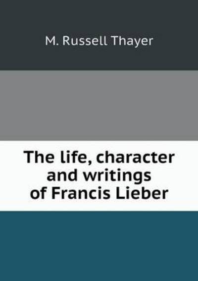 The Life, Character and Writings of Francis Lieber