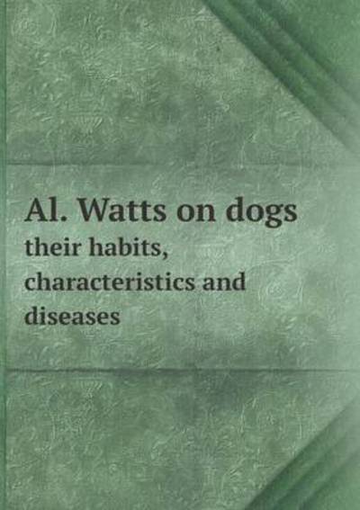 Al. Watts on Dogs Their Habits, Characteristics and Diseases