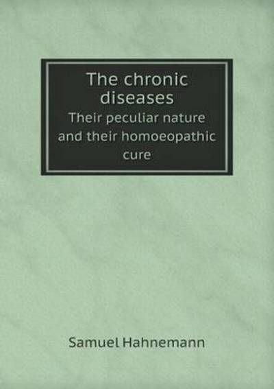 The Chronic Diseases Their Peculiar Nature and Their Homoeopathic Cure