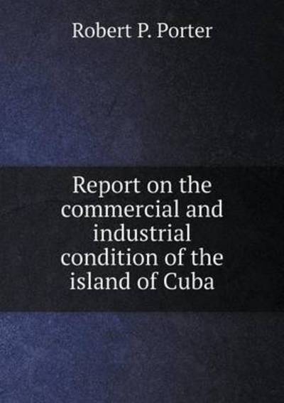 Report on the Commercial and Industrial Condition of the Island of Cuba