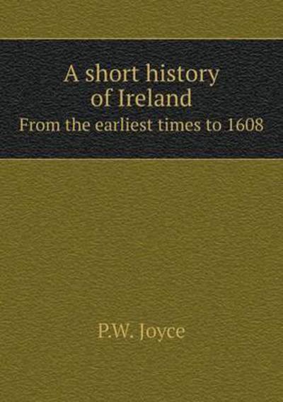 A Short History of Ireland From the Earliest Times to 1608
