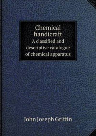 Chemical Handicraft A Classified and Descriptive Catalogue of Chemical Apparatus