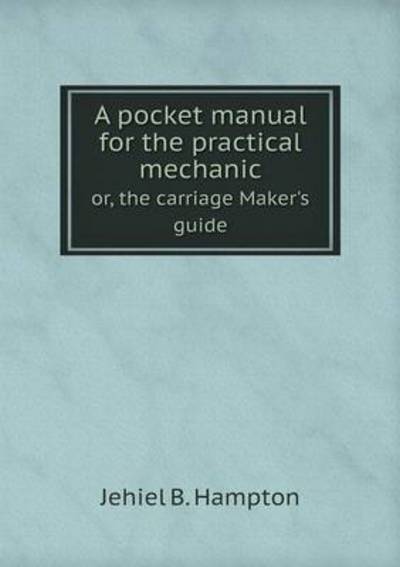 A Pocket Manual for the Practical Mechanic or, the Carriage Maker's Guide