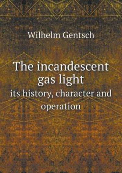 The Incandescent Gas Light Its History, Character and Operation