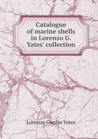 Catalogue of Marine Shells in Lorenzo G. Yates' Collection