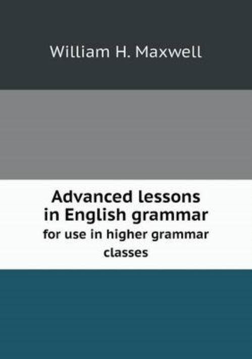 Advanced Lessons in English Grammar for Use in Higher Grammar Classes