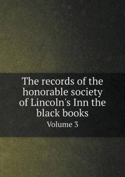 The Records of the Honorable Society of Lincoln's Inn the Black Books Volume 3