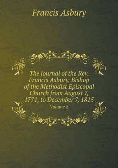 The Journal of the Rev. Francis Asbury, Bishop of the Methodist Episcopal Church from August 7, 1771, to December 7, 1815 Volume 2