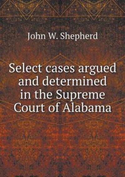 Select Cases Argued and Determined in the Supreme Court of Alabama