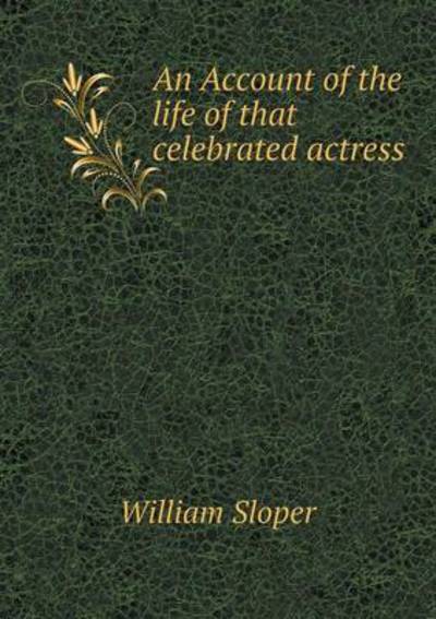 An Account of the Life of That Celebrated Actress