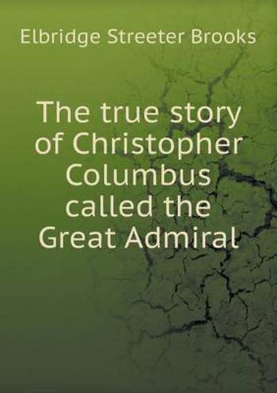 The True Story of Christopher Columbus Called the Great Admiral