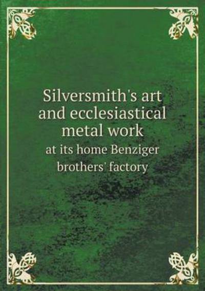 Silversmith's Art and Ecclesiastical Metal Work at Its Home Benziger Brothers' Factory