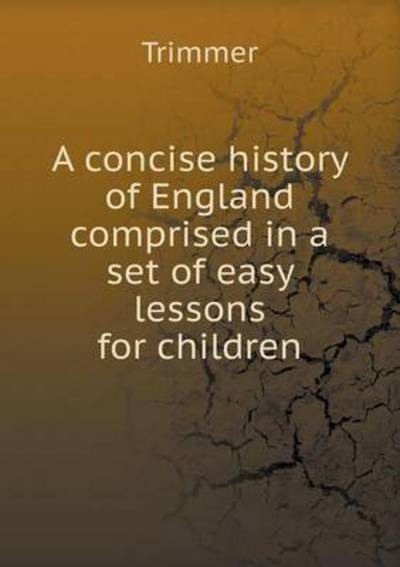 A Concise History of England Comprised in a Set of Easy Lessons for Children