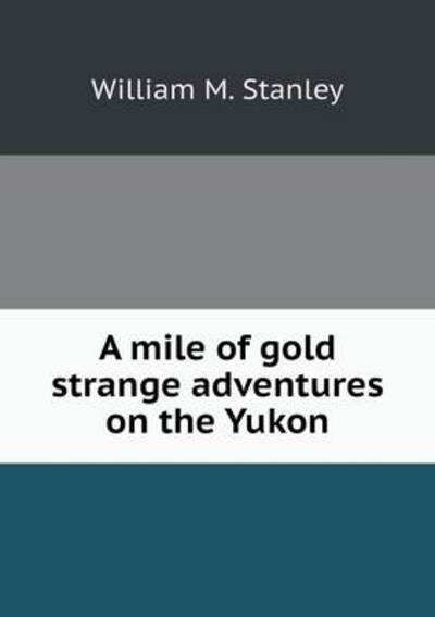 A Mile of Gold Strange Adventures on the Yukon