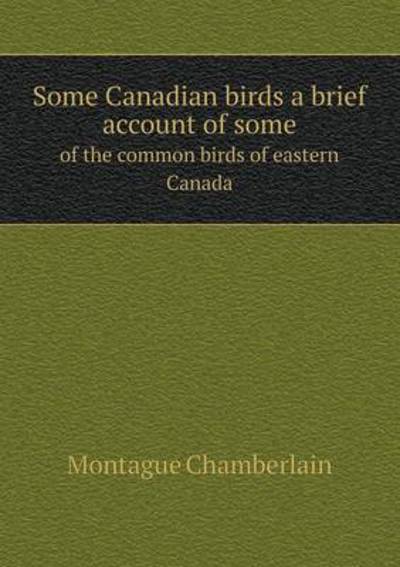 Some Canadian Birds a Brief Account of Some of the Common Birds of Eastern Canada