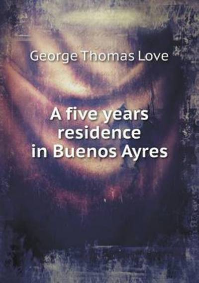 A Five Years Residence in Buenos Ayres