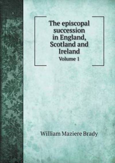 The Episcopal Succession in England, Scotland and Ireland Volume 1