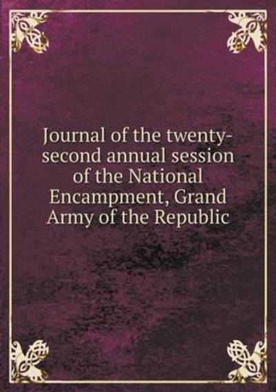 Journal of the Twenty-Second Annual Session of the National Encampment, Grand Army of the Republic