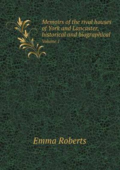 Memoirs of the Rival Houses of York and Lancaster, Historical and Biographical Volume 1