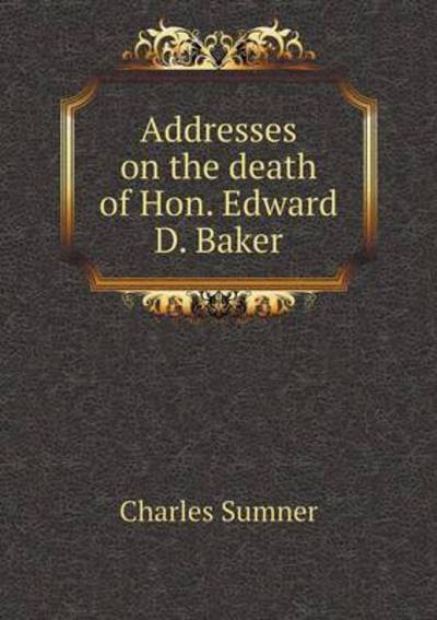 Addresses on the Death of Hon. Edward D. Baker
