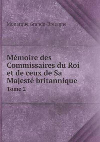 Mémoire Des Commissaires Du Roi Et De Ceux De Sa Majesté Britannique Tome 2