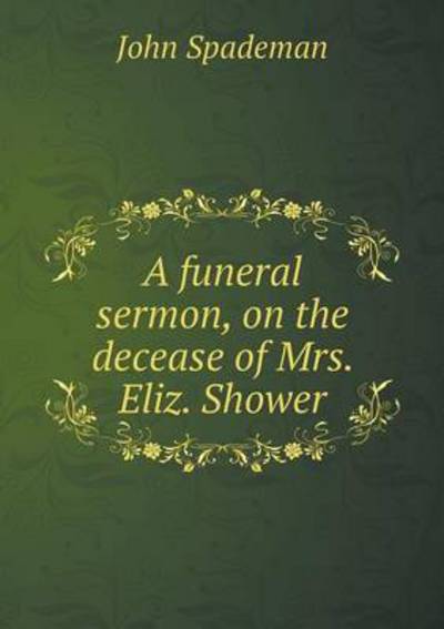 A Funeral Sermon, on the Decease of Mrs. Eliz. Shower