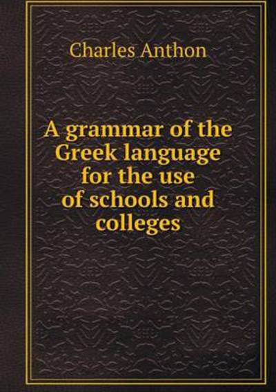 A Grammar of the Greek Language for the Use of Schools and Colleges