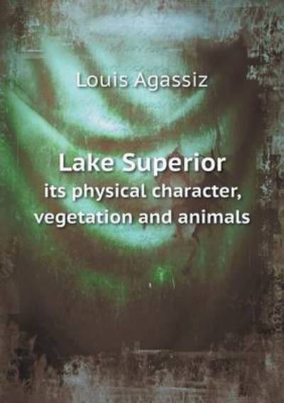 Lake Superior Its Physical Character, Vegetation and Animals