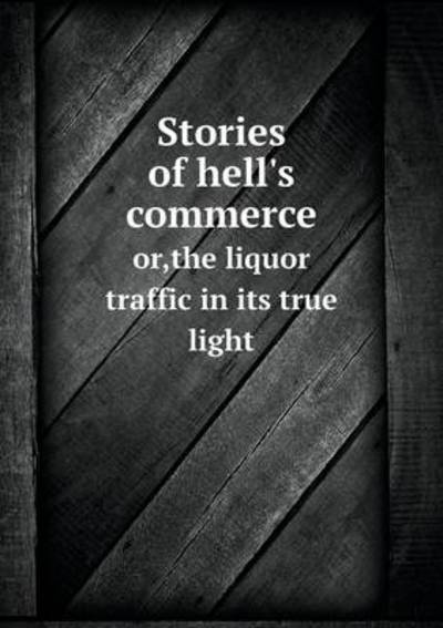Stories of Hell's Commerce or, the Liquor Traffic in Its True Light