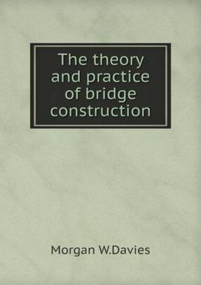 The Theory and Practice of Bridge Construction
