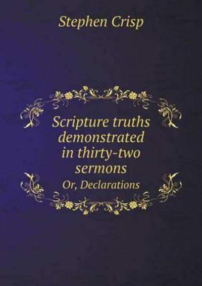 Scripture Truths Demonstrated in Thirty-Two Sermons Or, Declarations