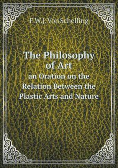 The Philosophy of Art an Oration on the Relation Between the Plastic Arts and Nature