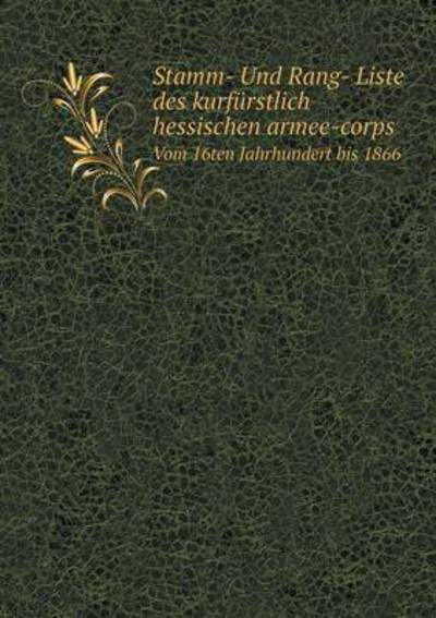 Stamm- Und Rang- Liste Des Kurfürstlich Hessischen Armee-Corps Vom 16Ten Jahrhundert Bis 1866