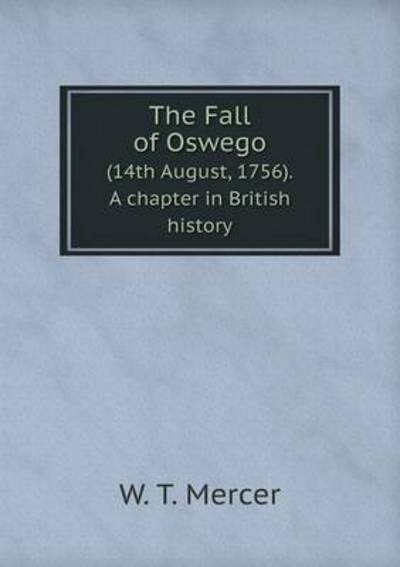 The Fall of Oswego (14Th August, 1756). A Chapter in British History
