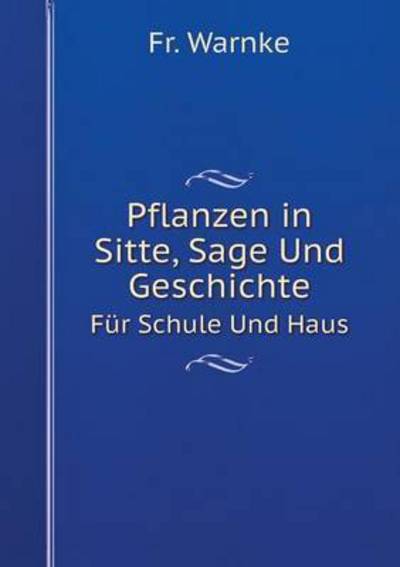 Pflanzen in Sitte, Sage Und Geschichte Für Schule Und Haus