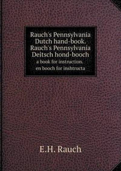 Rauch's Pennsylvania Dutch Hand-Book. Rauch's Pennsylvania Deitsch Hond-Booch a Book for Instruction. En Booch for Inshtructa