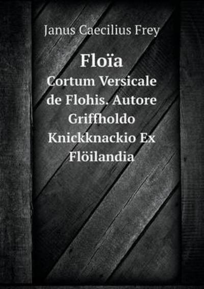 Floïa Cortum Versicale De Flohis. Autore Griffholdo Knickknackio Ex Flöilandia