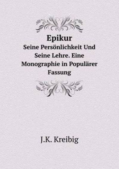 Epikur Seine Persönlichkeit Und Seine Lehre. Eine Monographie in Populärer Fassung