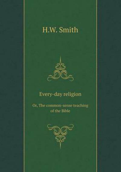 Every-Day Religion Or, The Common-Sense Teaching of the Bible