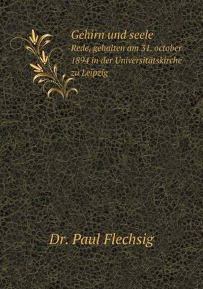 Gehirn Und Seele Rede, Gehalten Am 31. October 1894 in Der Universitätskirche Zu Leipzig