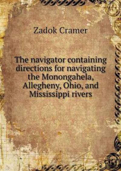 The Navigator Containing Directions for Navigating the Monongahela, Allegheny, Ohio, and Mississippi Rivers