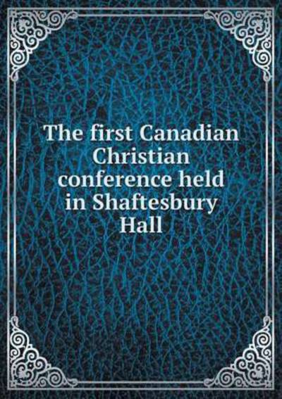 The First Canadian Christian Conference Held in Shaftesbury Hall