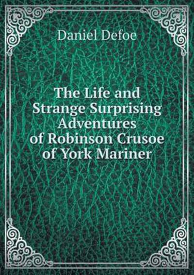 The Life and Strange Surprising Adventures of Robinson Crusoe of York Mariner