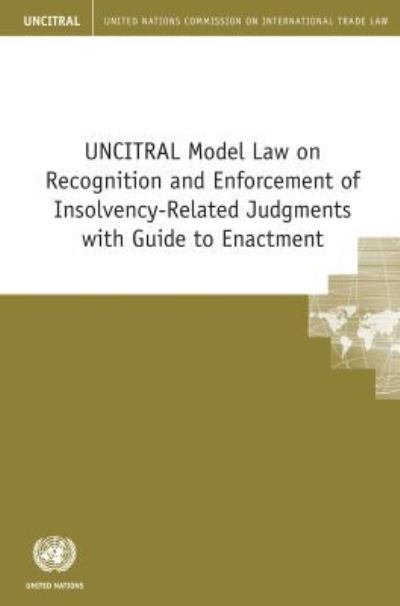 UNCITRAL Model Law on Recognition and Enforcement of Insolvency-Related Judgments With Guide to Enactment