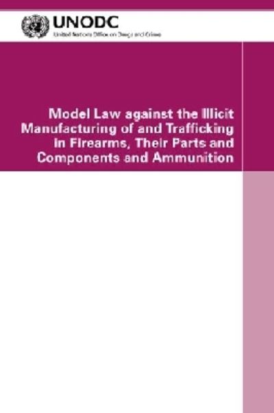 Model Law Against the Illicit Manufacturing of and Trafficking in Firearms, Their Parts and Components and Ammunition