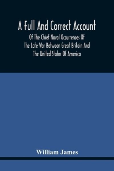 A Full And Correct Account Of The Chief Naval Occurrences Of The Late War Between Great Britain And The United States Of America