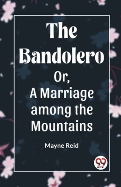The Bandolero Or, A Marriage Among the Mountains